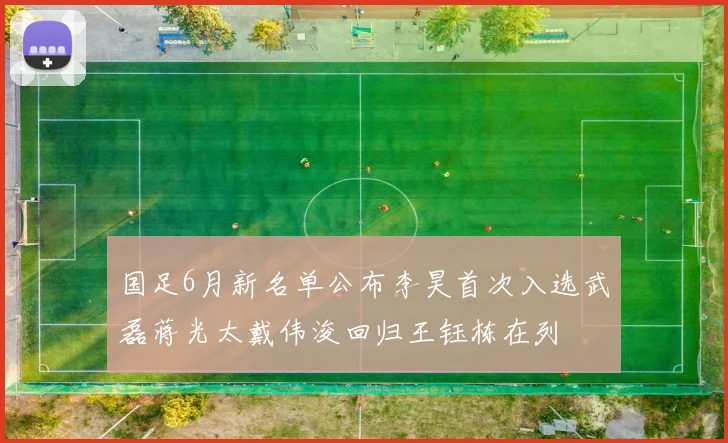 国足6月新名单公布李昊首次入选武磊蒋光太戴伟浚回归王钰栋在列