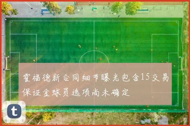 霍福德新合同细节曝光包含15交易保证金球员选项尚未确定