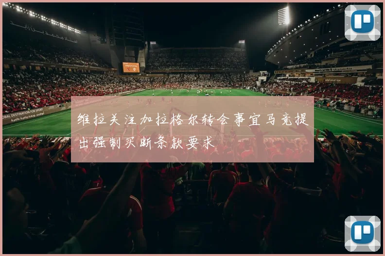 维拉关注加拉格尔转会事宜马竞提出强制买断条款要求