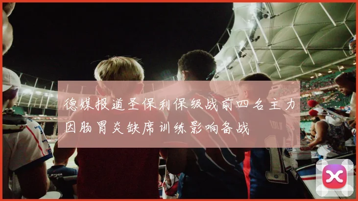 德媒报道圣保利保级战前四名主力因肠胃炎缺席训练影响备战