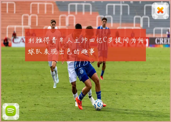 利雅得青年人主帅回忆C罗提问为何球队表现出色的趣事