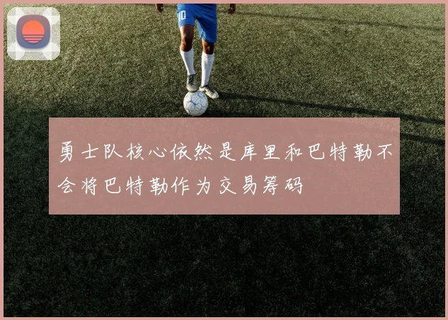 勇士队核心依然是库里和巴特勒不会将巴特勒作为交易筹码