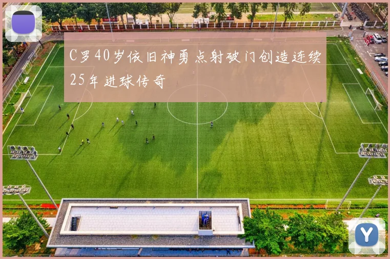 C罗40岁依旧神勇点射破门创造连续25年进球传奇