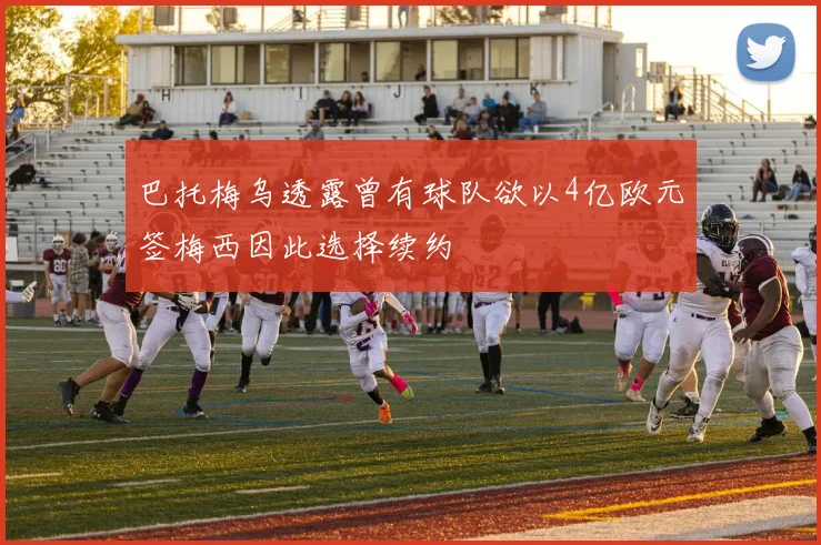 巴托梅乌透露曾有球队欲以4亿欧元签梅西因此选择续约