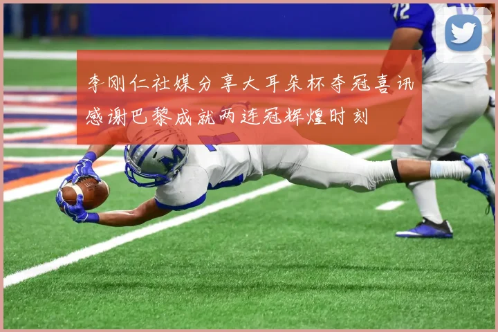 李刚仁社媒分享大耳朵杯夺冠喜讯感谢巴黎成就两连冠辉煌时刻