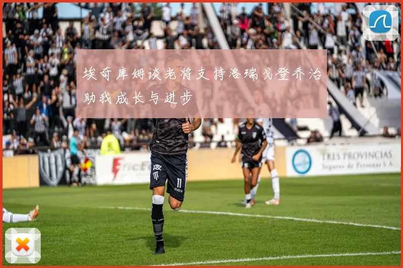 埃奇库姆谈老将支持洛瑞戈登乔治助我成长与进步
