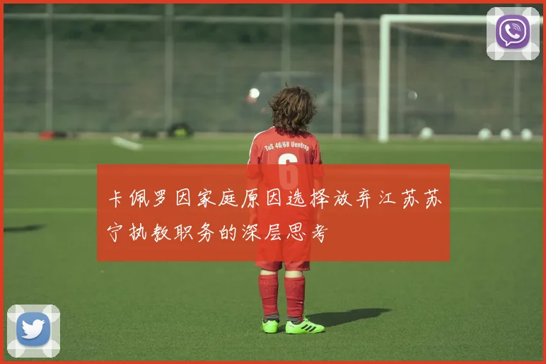 卡佩罗因家庭原因选择放弃江苏苏宁执教职务的深层思考