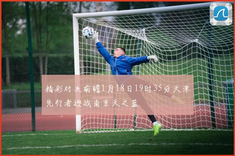 精彩对决前瞻1月18日19时35分天津先行者迎战南京天之蓝