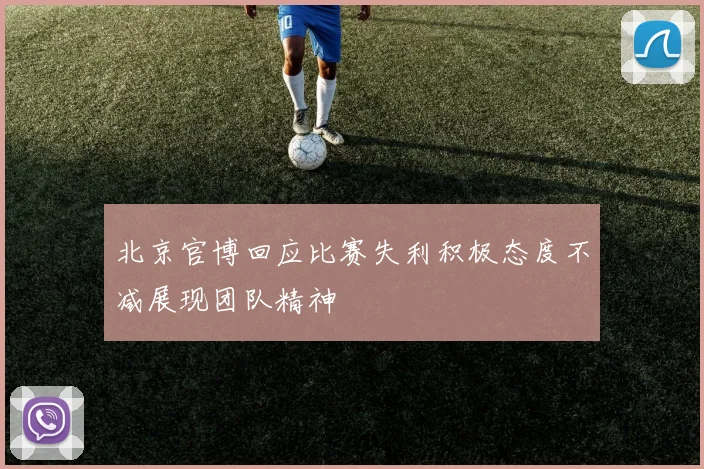 北京官博回应比赛失利积极态度不减展现团队精神