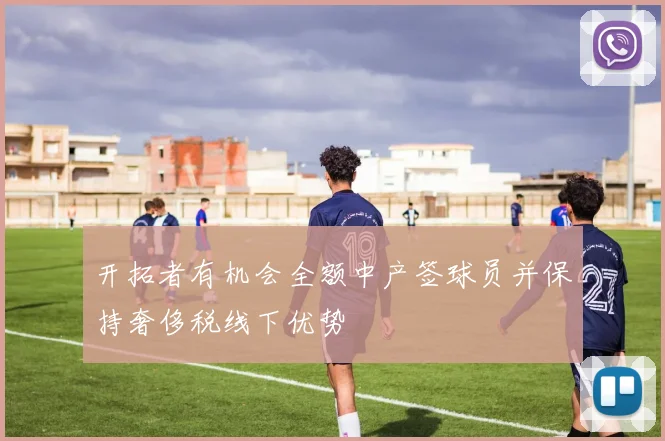 开拓者有机会全额中产签球员并保持奢侈税线下优势